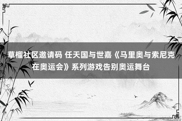草榴社区邀请码 任天国与世嘉《马里奥与索尼克在奥运会》系列游戏告别奥运舞台