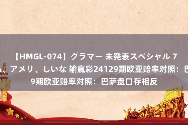 【HMGL-074】グラマー 未発表スペシャル 7 ゆず、MARIA、アメリ、しいな 输赢彩24129期欧亚赔率对照:巴萨盘口存相反