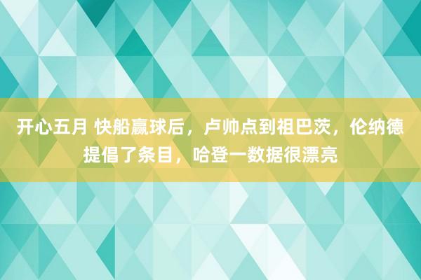 开心五月 快船赢球后，卢帅点到祖巴茨，伦纳德提倡了条目，哈登一数据很漂亮