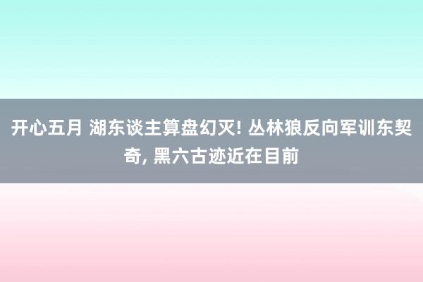 开心五月 湖东谈主算盘幻灭! 丛林狼反向军训东契奇, 黑六古迹近在目前